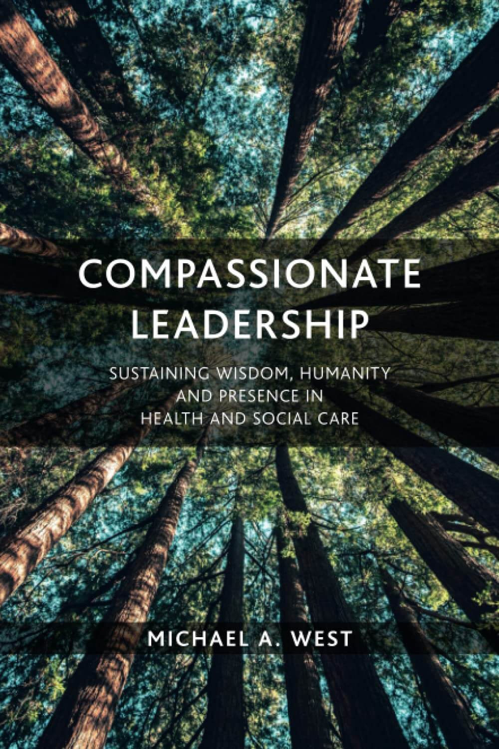 Compassionate Leadership: Sustaining Wisdom, Humanity and Presence in Health and Social Care